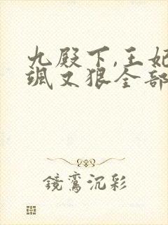 九殿下,王妃又飒又狠全部章节免费阅读