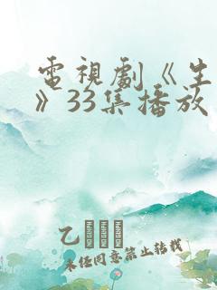 电视剧《生万物》33集播放