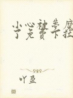 小心被梦魔吃掉了免费下拉式 小心被梦魔吃掉了免费下拉式