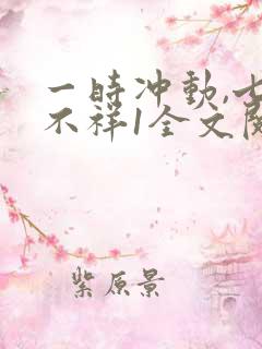 一时冲动,七世不祥1全文阅读免费