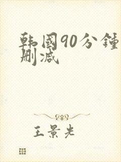 韩国90分钟无删减