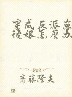 穿成反派崽子的后娘怎么办