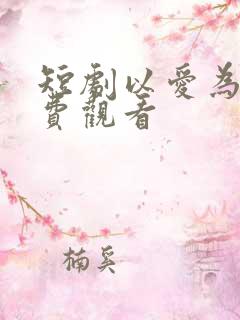 短剧以爱为营免费观看
