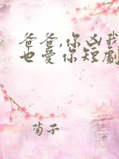 爸爸,你凶我我也爱你短剧免费观看