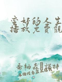 蛮好的人生在线播放免费观看全集