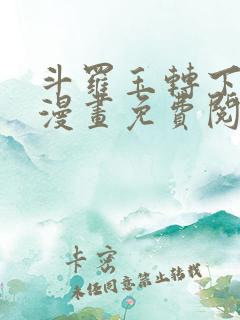 斗罗玉转下拉式漫画免费阅读入口