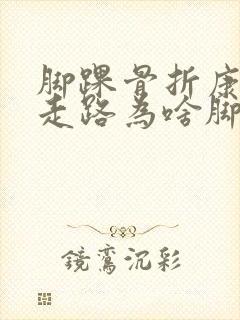 脚踝骨折康复后走路为啥脚后跟痛