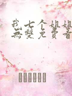 我七个姐姐绝世无双免费看全文