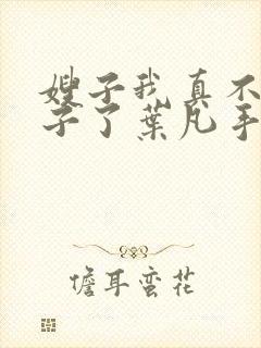 嫂子我真不是傻子了叶凡手机版