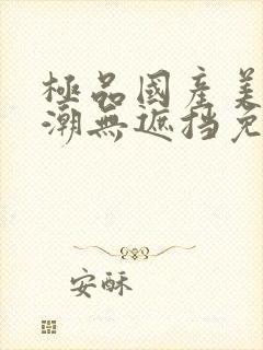 极品国产美女高潮无遮挡免费视频