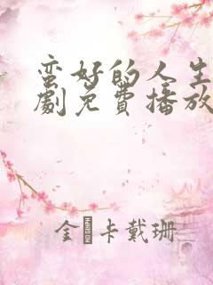 蛮好的人生电视剧免费播放在线观看全集