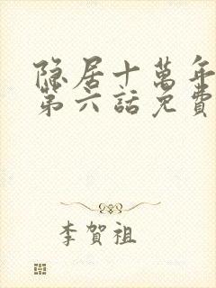 隐居十万年漫画第六话免费在线观看