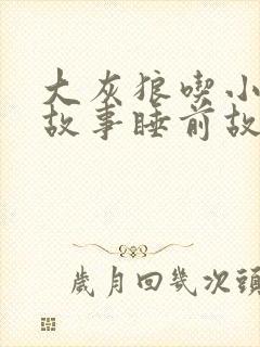 大灰狼吃小白兔故事睡前故事