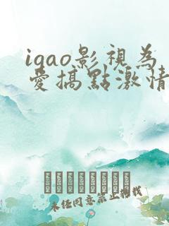igao影视为爱搞点激情