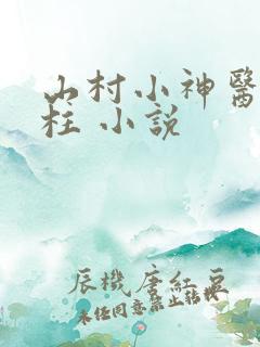 山村小神医王铁柱 小说 山村小神医王铁柱 小说