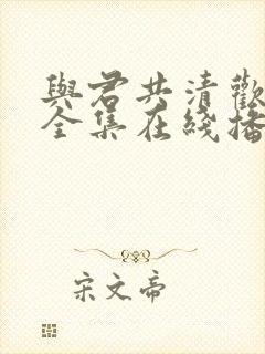 与君共清欢短剧全集在线播放
