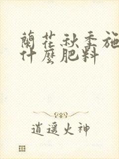 兰花秋季施肥用什么肥料