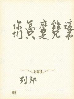 你怎么能这样我们只是兄弟啊全文免费阅读