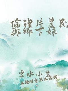 伦理片农民伯伯与乡下妹