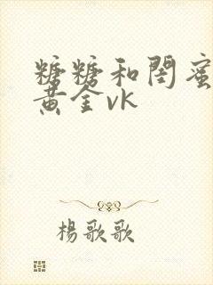 糖糖和闺蜜调教黄金vk