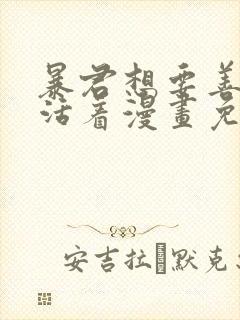 暴君想要善良的活着漫画免费观看