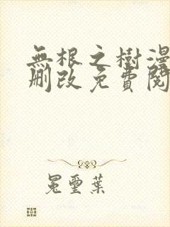无根之树漫画无删改免费阅读