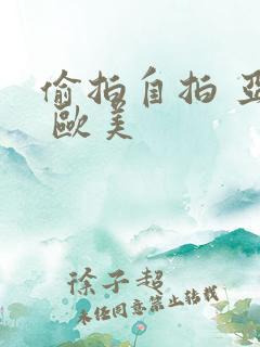 偷拍自拍 亚洲 欧美