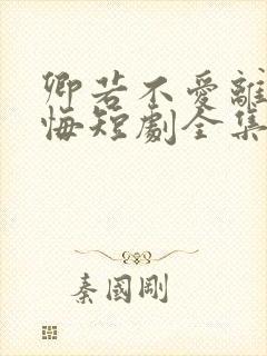 卿若不爱离开莫悔短剧全集免费播放