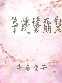 失忆后死对头成了我男朋友番外