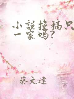 小说投稿只能投一家吗?