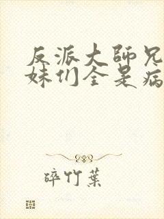 反派大师兄.师妹们全是病娇