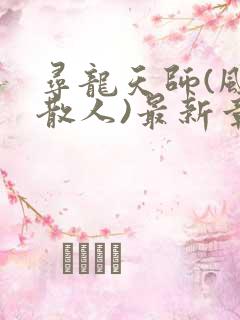 寻龙天师(风尘散人)最新章节