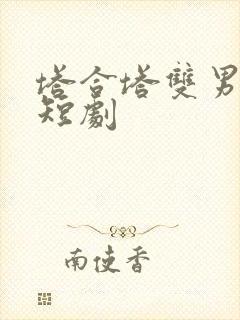 塔合塔双男主小短剧