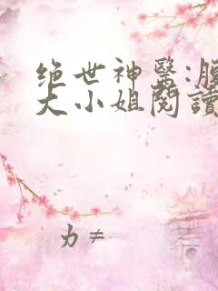 绝世神医:腹黑大小姐阅读无弹窗