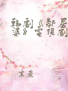 韩剧《邻居的老婆》电视剧在线观看