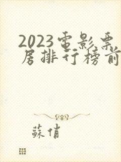 2023电影票房排行榜前二十名
