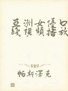 亚洲女优口爆在线视频播放免费观看