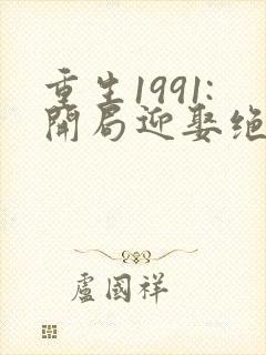 重生1991:开局迎娶绝美班长 小说