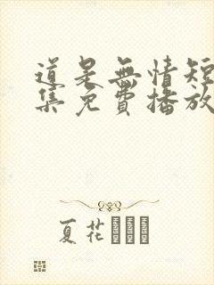 道是无情短剧全集免费播放