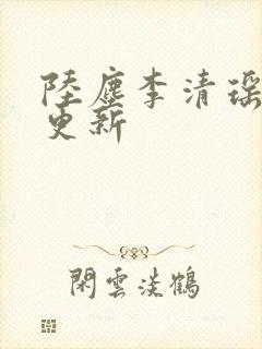 陆尘李清瑶最新更新