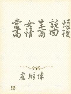 当女生说烦死了高情商回复