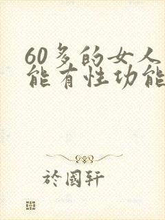 60多的女人还能有性功能吗