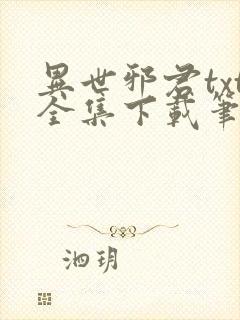 异世邪君txt全集下载笔下文学