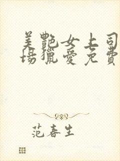 美艳女上司的职场猎爱免费观看