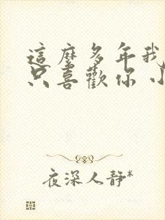 这么多年我还是只喜欢你 小说