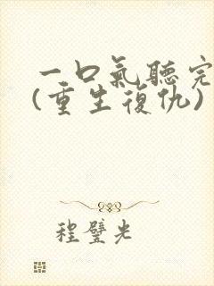 一口气听完爽文(重生复仇)
