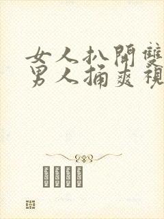 女人扒开双腿让男人捅爽视频