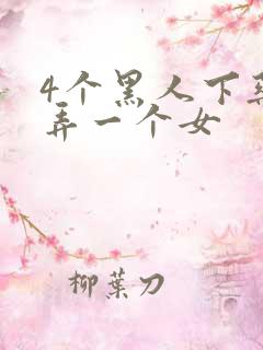 4个黑人下药玩弄一个女 4个黑人下药玩弄一个女