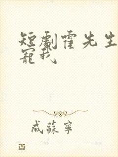 短剧霍先生乖乖宠我