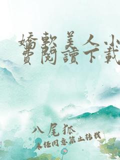 娇软美人小说免费阅读下载 娇软美人小说免费阅读下载
